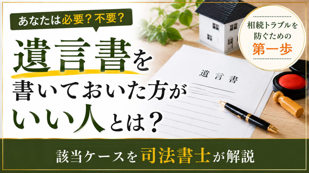 遺言を書いておいた方がいい人とは？該当ケースを司法書士が解説